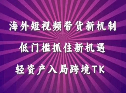 海外短视频Tiktok带货新机制，低门槛抓住新机遇，轻资产入局跨境TK-Xiaobei云