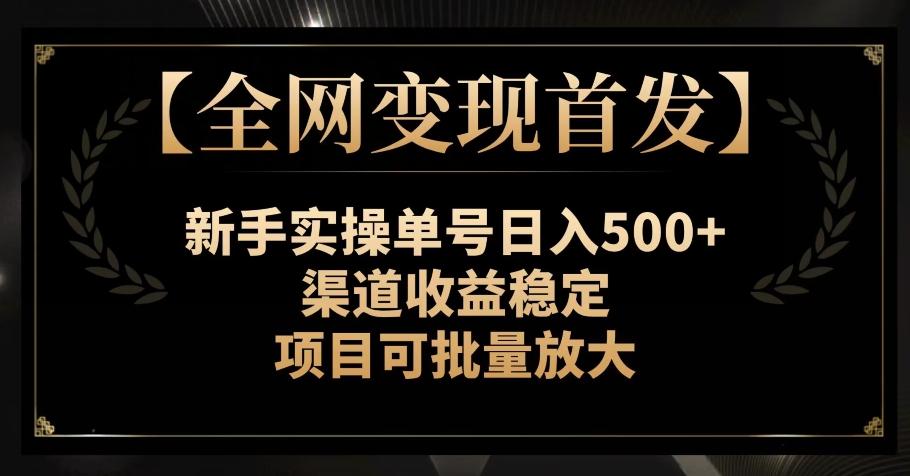 【全网变现首发】新手实操单号日入500+，渠道收益稳定，项目可批量放大【揭秘】-Xiaobei云