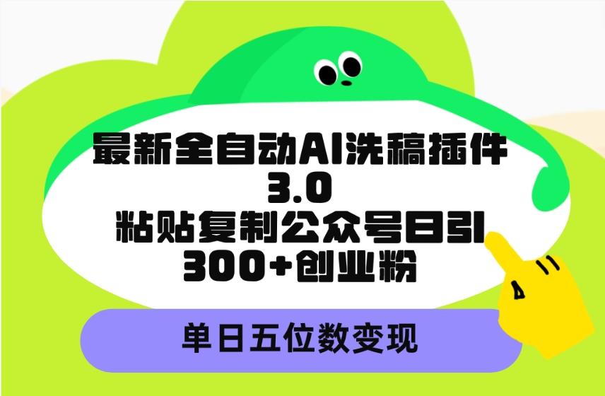 (9662期)最新全自动AI洗稿插件3.0，粘贴复制公众号日引300+创业粉，单日五位数变现-Xiaobei云