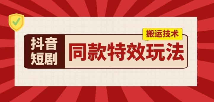 抖音短剧同款特效搬运技术，实测一天千元收益-Xiaobei云