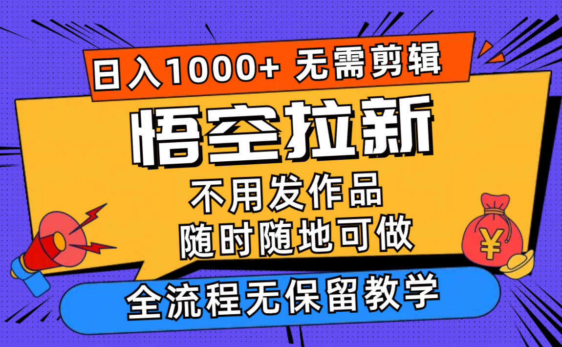 悟空拉新日入1000+无需剪辑当天上手，一部手机随时随地可做，全流程无...-Xiaobei云