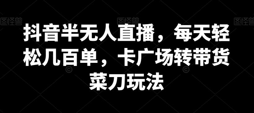 抖音半无人直播，每天轻松几百单，卡广场转带货菜刀玩法【揭秘】-Xiaobei云