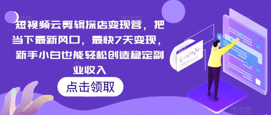 短视频云剪辑探店变现营，把当下最新风口，最快7天变现，新手小白也能轻松创造稳定副业收入-Xiaobei云