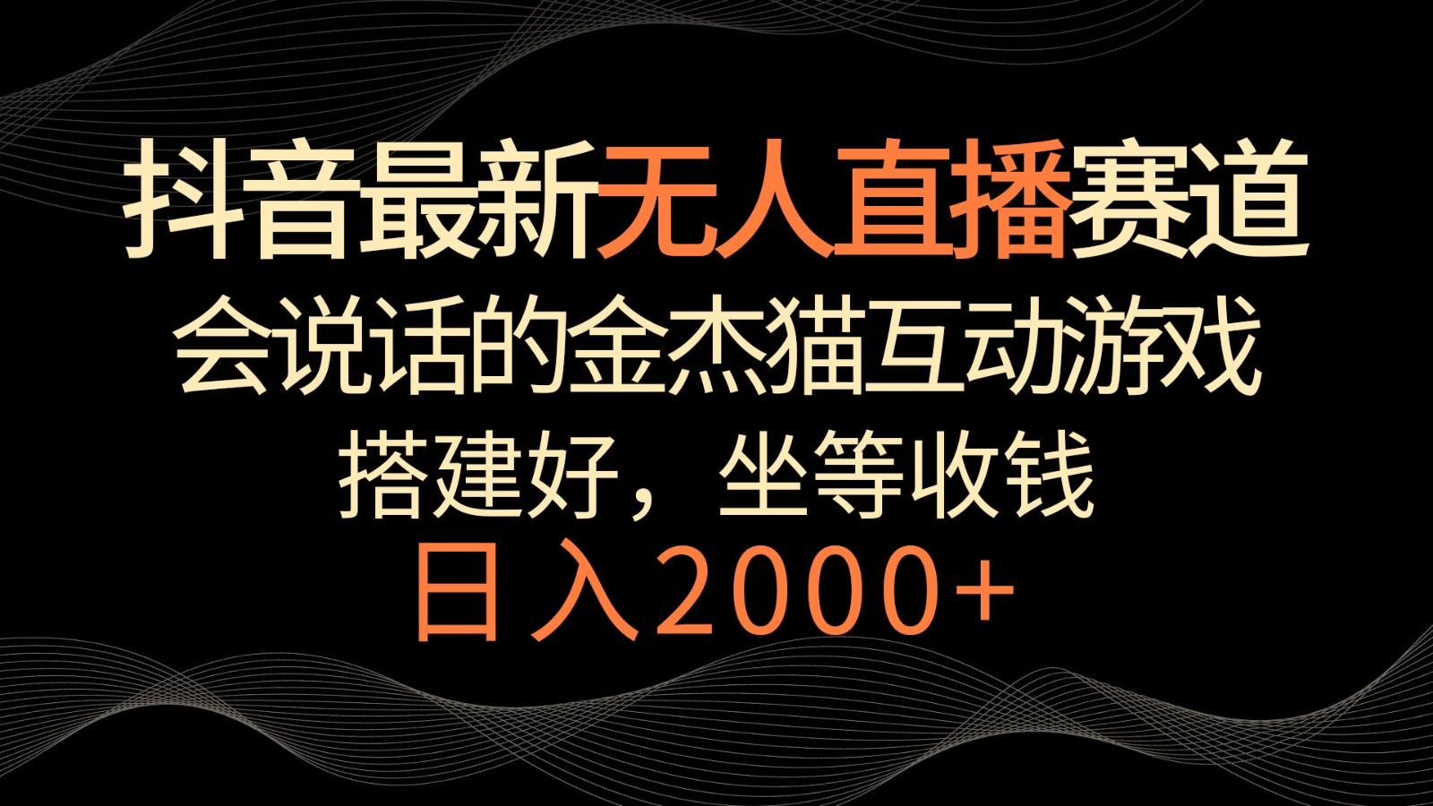 抖音最新无人直播赛道,日入2000+,会说话的金杰猫互动小游戏,礼物收不停-Xiaobei云