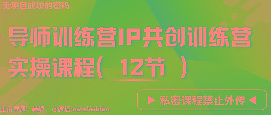 导师训练营3.0IP共创训练营私密实操课程(12节)-卖项目的密码成功秘诀-Xiaobei云