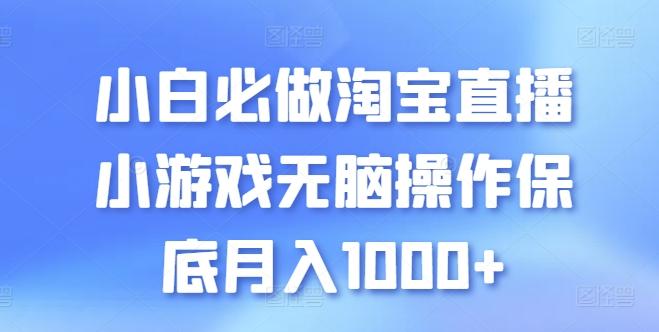 小白必做淘宝直播小游戏无脑操作保底月入1000+【揭秘】-Xiaobei云