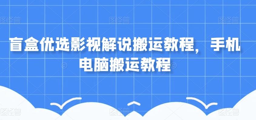 盲盒优选影视解说搬运教程,手机电脑搬运教程