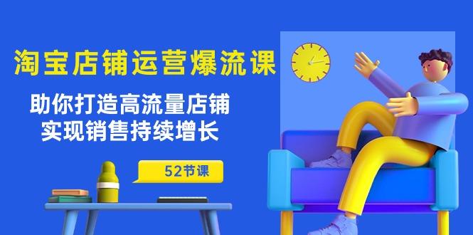 淘宝店铺运营爆流课：助你打造高流量店铺，实现销售持续增长(52节课-Xiaobei云