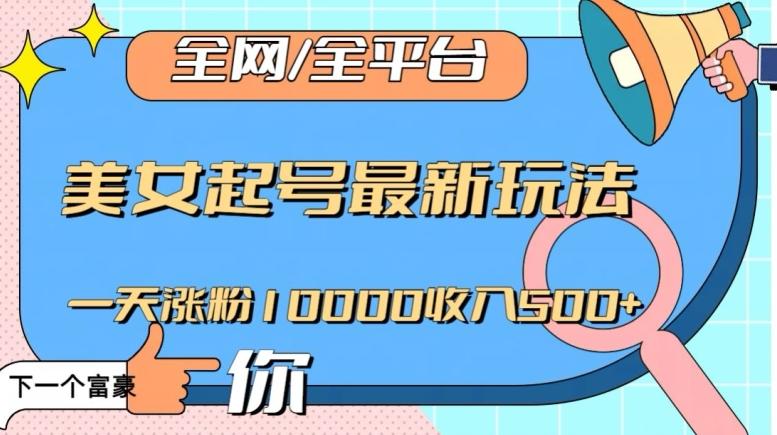 全网，全平台，美女起号最新玩法一天涨粉10000收入500+【揭秘】-Xiaobei云