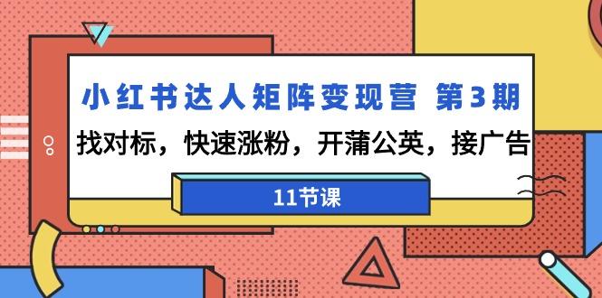 小红书达人矩阵变现营 第3期，找对标，快速涨粉，开蒲公英，接广告-11节课-Xiaobei云