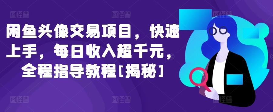 闲鱼头像交易项目，快速上手，每日收入超千元，全程指导教程[揭秘]-Xiaobei云