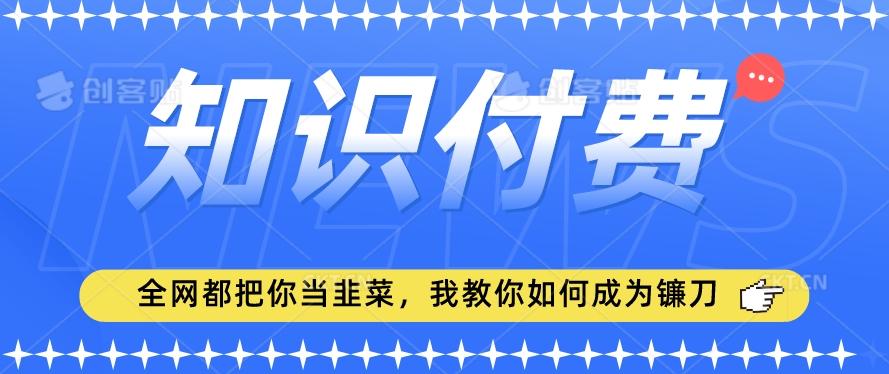 2024最新知识付费项目，小白也能轻松入局，全网都在教你做项目，我教你做镰刀【揭秘】-Xiaobei云