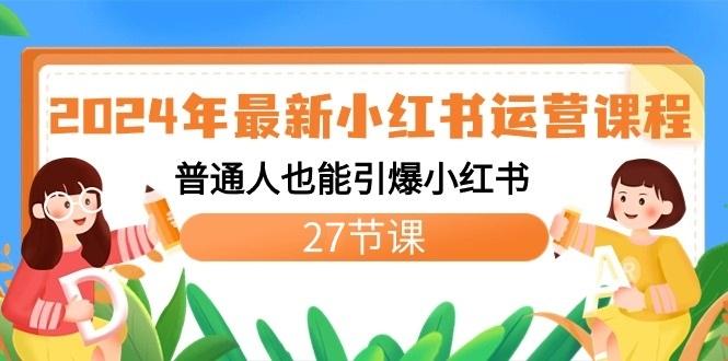 2024年最新小红书运营课程:普通人也能引爆小红书(27节课)-Xiaobei云