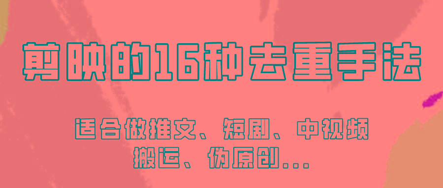 剪映的16种去重手法，适用于各种需要视频去重的项目！-Xiaobei云