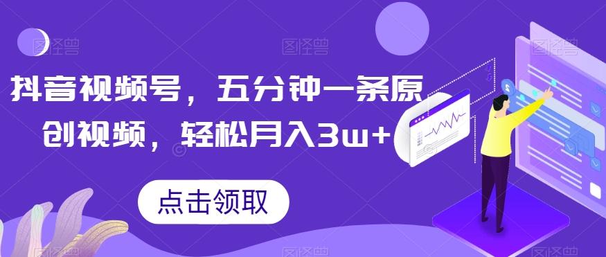抖音视频号，五分钟一条原创视频，轻松月入3w+【独家秘诀，传授赚钱方法】【揭秘】-Xiaobei云