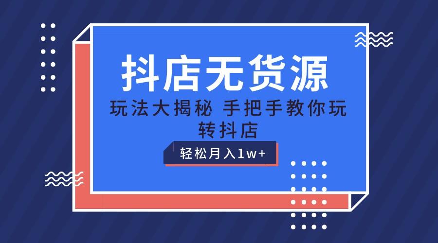 抖店无货源保姆级教程,手把手教你玩转抖店,轻松月入1W+-Xiaobei云