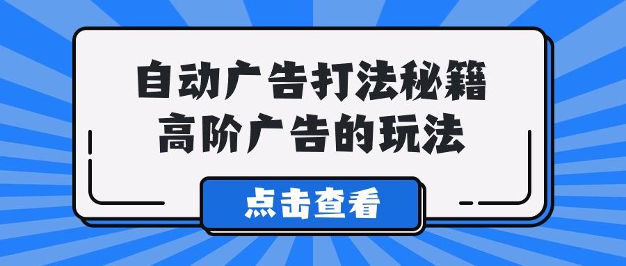 (9298期)A lice自动广告打法秘籍，高阶广告的玩法-Xiaobei云
