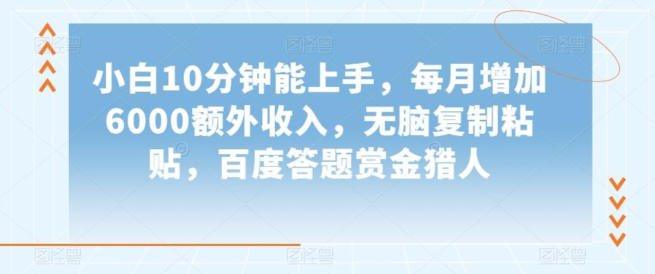 小白10分钟能上手，每月增加6000额外收入，无脑复制粘贴‌，百度答题赏金猎人【揭秘】-Xiaobei云