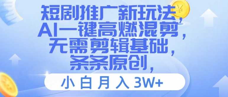 短剧推广新玩法，AI一键高燃混剪，无需剪辑基础，条条原创，小白月入3W+【揭秘】-Xiaobei云
