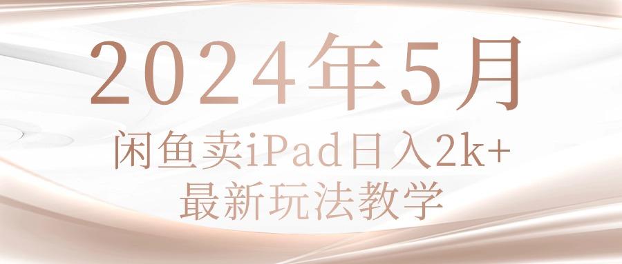 2024年5月闲鱼卖ipad日入2k，最新玩法教学-Xiaobei云