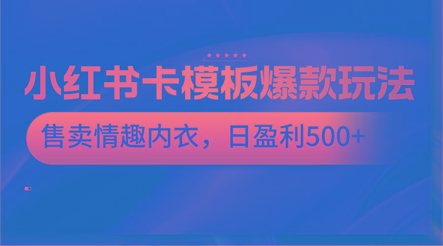 小红书卡模板爆款玩法，售卖情趣内衣，日盈利500+-Xiaobei云