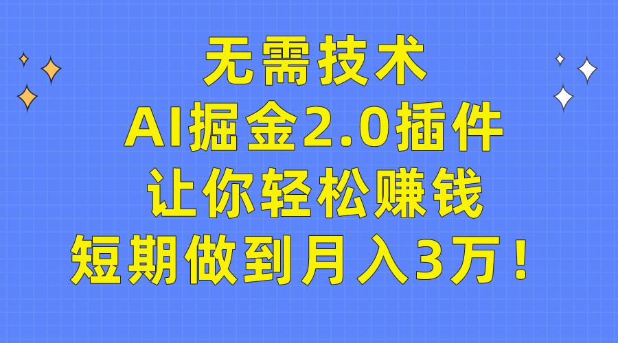 (9535期)无需技术，AI掘金2.0插件让你轻松赚钱，短期做到月入3万！-Xiaobei云