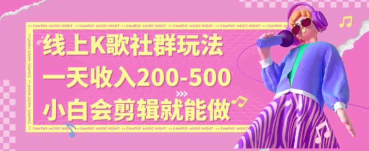 线上K歌社群结合脱单新玩法，无剪辑基础也能日入3位数，长期项目【揭秘】-Xiaobei云