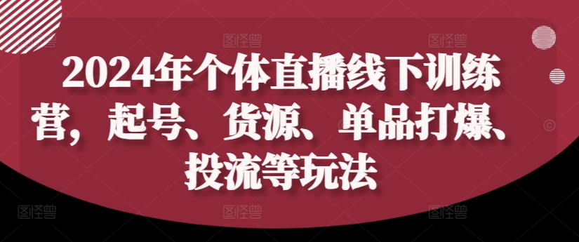 2024年个体直播训练营，起号、货源、单品打爆、投流等玩法-Xiaobei云