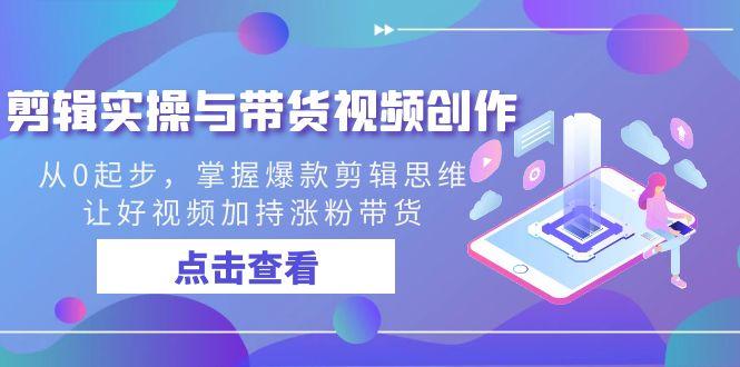 剪辑实操与带货视频创作，从0起步，掌握爆款剪辑思维，让好视频加持涨粉带货-Xiaobei云
