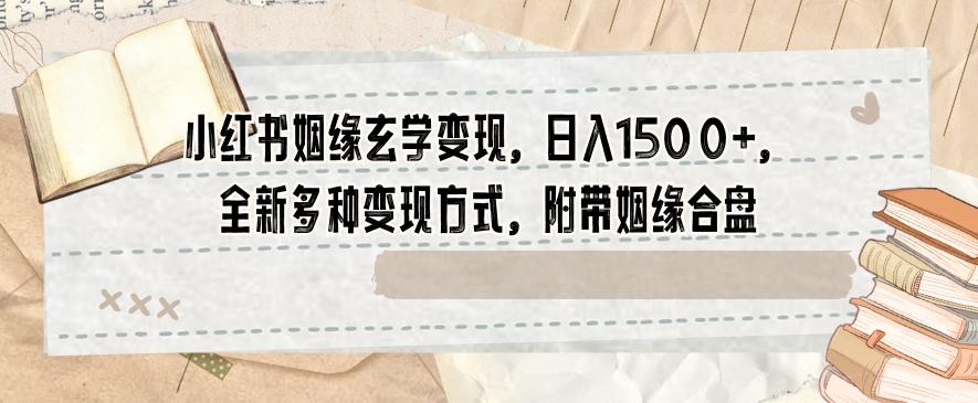 小红书姻缘玄学变现，日入1500+，全新多种变现方式，附带姻缘合盘【揭秘】-Xiaobei云