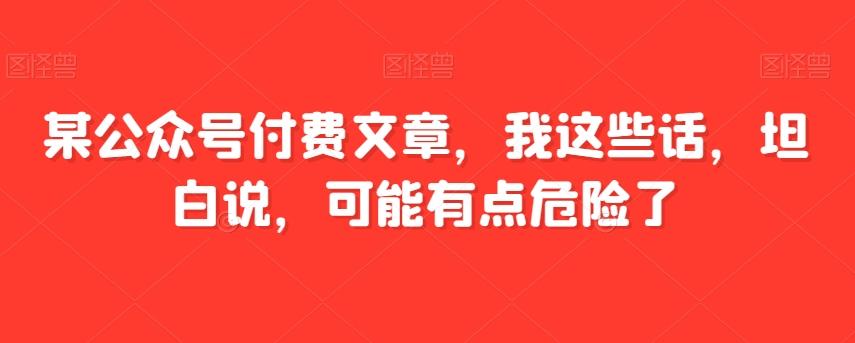 某公众号付费文章，我这些话，坦白说，可能有点危险了-Xiaobei云