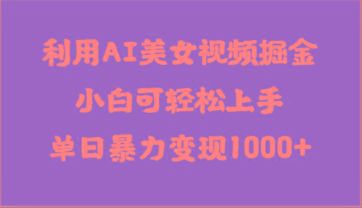 利用AI美女视频掘金，小白可轻松上手，单日暴力变现1000+，想象不到的简单-Xiaobei云