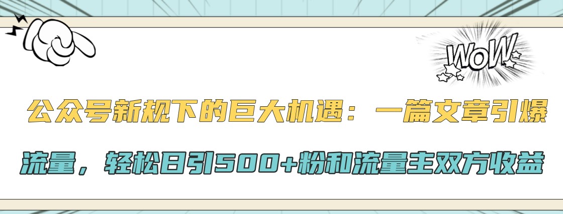 公众号新规下的巨大机遇：一篇文章引爆流量，轻松日引500+粉和流量主双方收益-Xiaobei云
