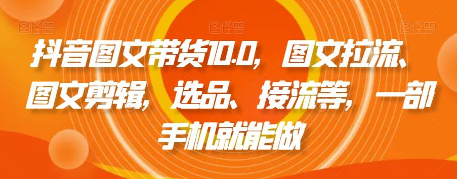 抖音图文带货10.0，图文拉流、图文剪辑，选品、接流等，一部手机就能做-Xiaobei云