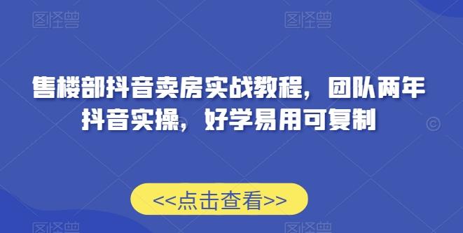 售楼部抖音卖房实战教程，团队两年抖音实操，好学易用可复制-Xiaobei云