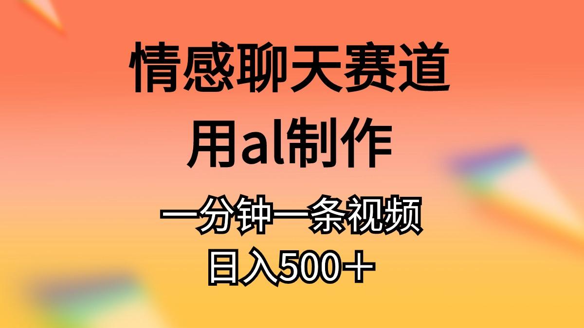 情感聊天赛道用al制作一分钟一条视频日入500＋-Xiaobei云