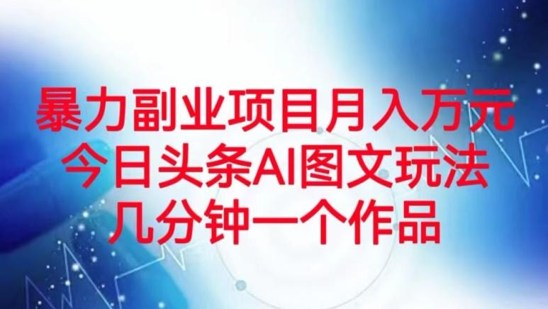 暴力副业项目月入万元，今日头条AI图文玩法，几分钟一个作品-Xiaobei云
