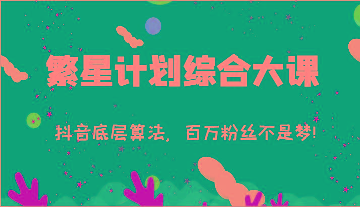 2024繁星计划综合大课：抖音底层算法，百万粉丝不是梦!(77节)-Xiaobei云