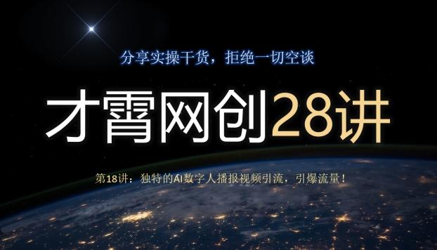 才霄网创28讲第18讲：独特的AI数字人播报视频引流，引爆流量！-Xiaobei云