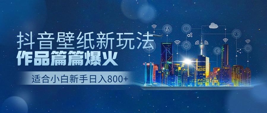 (9842期)抖音壁纸号新玩法，作品篇篇爆火，日收益500+-Xiaobei云