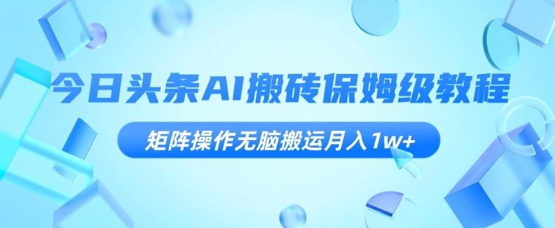 今日头条AI搬砖保姆级教程，矩阵操作无脑搬运月入1w+【揭秘】-Xiaobei云