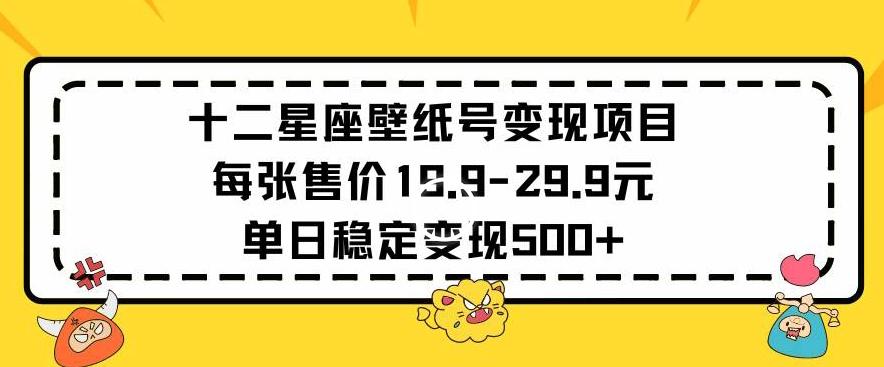 十二星座壁纸号变现项目每张售价19元单日稳定变现500+以上【揭秘】-Xiaobei云