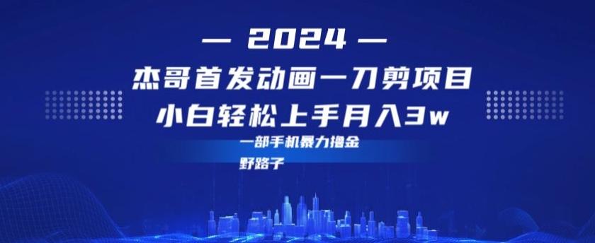 最新首发动画一刀剪野路子暴力撸金月入3w小白轻松上手-Xiaobei云