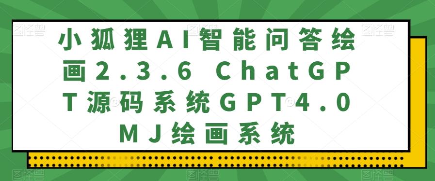 小狐狸AI智能问答绘画2.3.6 ChatGPT源码系统GPT4.0MJ绘画系统-Xiaobei云