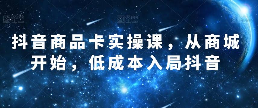 抖音商品卡实操课，从商城开始，低成本入局抖音-Xiaobei云