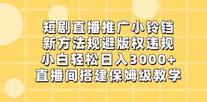 短剧直播推广小铃铛,小白轻松日入3000+,新方法规避版权违规,直播间搭建保姆级教学-Xiaobei云