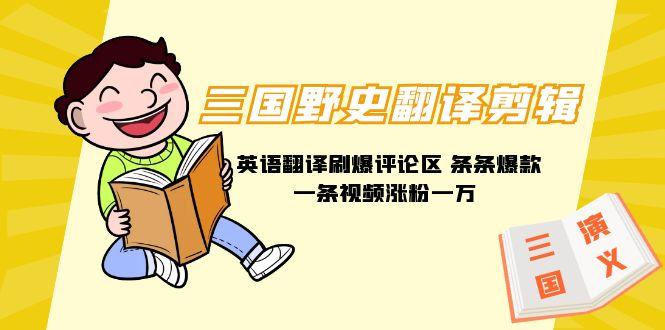 (9264期)三国野史翻译剪辑 英语翻译刷爆评论区 条条爆款一条视频涨粉1w+附888G素材-Xiaobei云