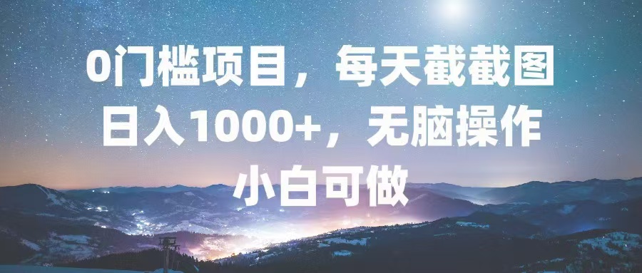 0门槛项目，每天截截图，日入1000+，轻松无脑，小白可做-Xiaobei云
