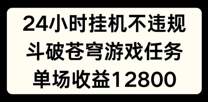 24小时无人挂JI不违规，斗破苍穹游戏任务，单场直播最高收益1280【揭秘】-Xiaobei云