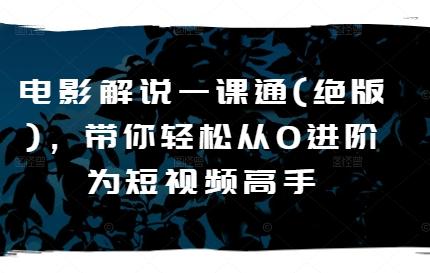 电影解说一课通(绝版)，带你轻松从0进阶为短视频高手-Xiaobei云
